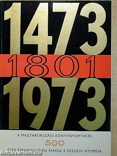 SZERZ� Oltvai Ferenc - Ga�l Endre - Vincze Gy�rgy - 1473-1801-1973 A magyarorsz�gi k�nyvnyomtat�s 500. �vfordul�j�n kiadja a szegedi nyomda
