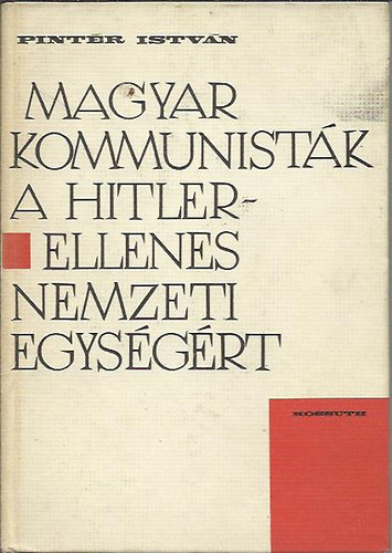 Pint�r Istv�n - Magyar kommunist�k a Hitler-ellenes nemzeti egys�g�rt