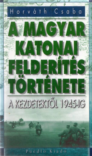Horvth Csaba - A magyar katonai felderts trtnete - A kezdetektl 1945-ig