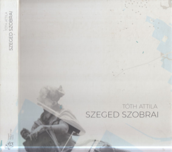 Tóth Attila - Szeged szobrai (2. javított kiadás)