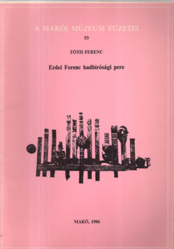 T�th Ferenc - Erdei Ferenc hadb�r�s�gi pere (A Mak�i M�zeum f�zetei 53.)-