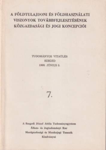 Dr. Dr. Veres József Tóth Lajos - A földtuljadoni és földhasználati viszonyok továbbfejlesztésének közgazdasági és jogi koncepciói ( Tudományos vitaülés Szeged 1990. június 5. ) 7