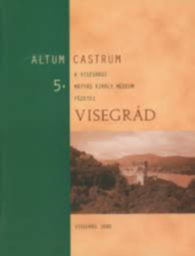 Altum Castrum 5. - A visegrdi Mtys kirly Mzeum fzetei: Visegrd