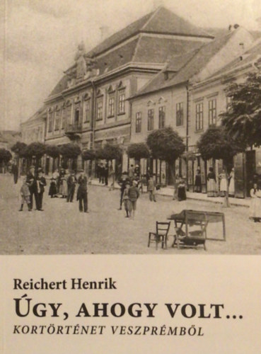 Reichert Henrik - Úgy, ahogy volt... - Kortörténet Veszprémből 1926-1951