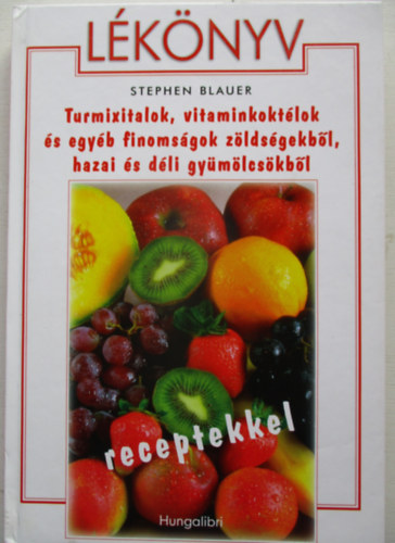 Stephen Blauer - Lknyv - Turmixitalok,vitaminkoktlok s egyb finomsgok zldsgekbl,hazai s dli gymlcskbl