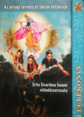 Sivar�ma Swami - Az anyagi term�szet h�rom k�t�ereje (Leckek�nyv) - Sr�la Sivar�ma Swami el�ad�ssorozata