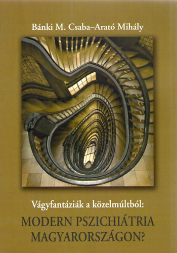 B�nki M. Csaba; Arat� Mih�ly - V�gyfant�zi�k a k�zelm�ltb�l : Modern pszichi�tria Magyarorsz�gon?