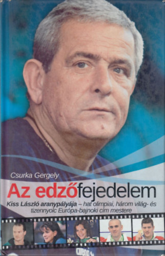Csurka Gergely - Az edzfejedelem - Kiss Lszl aranyplyja - hat olimpiai, hrom vilg- s tizennyolc Eurpa-bajnoki cm mestere