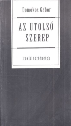 Domokos Gbor - Az utols szerep (Rvid trtnetek) (dediklt)
