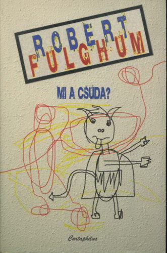 Robert Fulghum - Mi a csuda? - Trtnetek s rsok