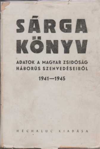 Vihar B�la  (szerk.) - S�rga k�nyv (adatok a magyar zsid�s�g h�bor�s szenved�seib�l)