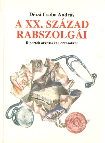 Dézsi Csaba András - A XX. század rabszolgái (Riportok orvosokkal, orvosokról)