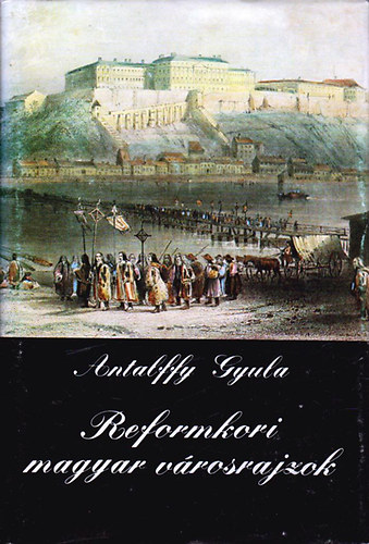Antalffy Gyula - Reformkori magyar vrosrajzok