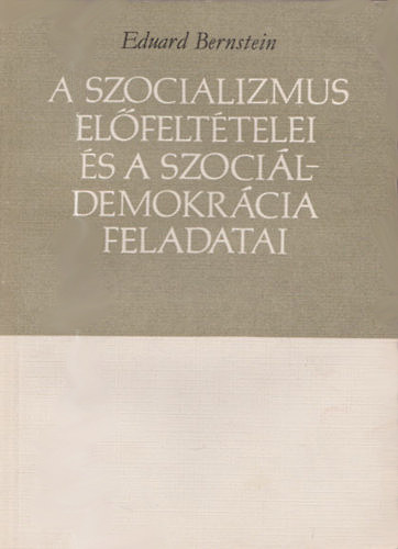 Eduard Bernstein - A szocializmus el�felt�telei �s a szoci�ldemokr�cia feladatai - sz�mozott, z�rt terjeszt�s� kiadv�ny