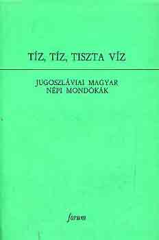 Matijevics Lajos - Tz, tz, tiszta vz (Jugoszlviai magyar npi mondkk)