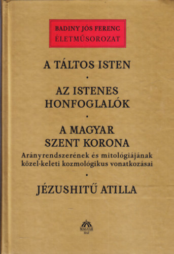 Badiny J�s Ferenc - A t�ltos isten - Az istenes honfoglal�k - A magyar Szent Korona - J�zushit� Atilla