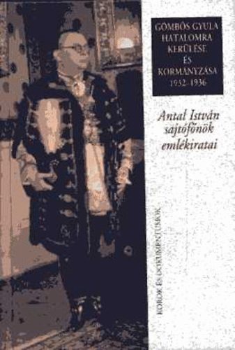 Gergely Jen  (szerk) - Gmbs Gyula hatalomra kerlse s kormnyzsa 1932-1936 (Antal Istvn sajtfnk emlkiratai)