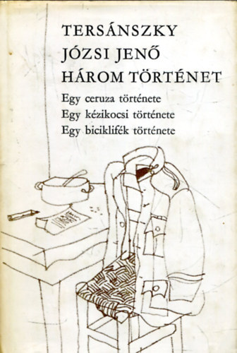 Tersnszky Jzsi Jen - Hrom trtnet - Egy ceruza trtnete/Egy kzikocsi trtnete/Egy biciklifk trtnete