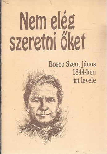Szerk.: Enzo Bianco Bosco Szent Jnos - Nem elg szeretni ket - BOSCO SZENT JNOS 1884-BEN RT LEVELE/KZIRAT GYANNT