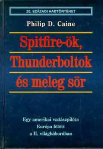 Philip D. Caine - Spitfire-�k, Thunderboltok �s meleg s�r - Egy amerikai vad�szpil�ta Eur�pa f�l�tt a II. vil�gh�bor�ban