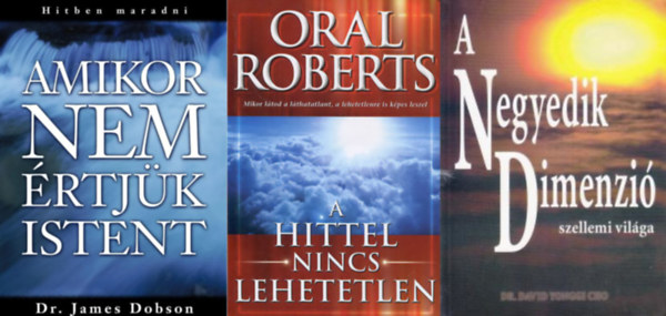 Dr. Oral Roberts, Paul Yonggi Cho James Dobson - 3 m� Istenr�l: Amikor nem �rtj�k Istent - Hitben maradni + A hittel nincs lehetetlen + A negyedik dimenzi� szellemi vil�ga