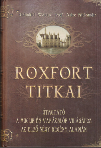 Waters-Mithrandir - Roxfort titkai - tmutat a muglik s a varzslk vilghoz az els ngy regny alapjn