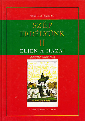 Bogn�r B�la; G�ncz J�zsef - Sz�p erd�ly�nk II.- �ljen a haza! (kordokumentumokon �s t�rt�nelmi k�peslapokon)