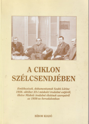 Fazekas Csaba  (szerk.) - A ciklon szlcsendjben - Emlkezsek, dokumentumok Szab Lrinc 1956. oktber 23-i miskolci irodalmi estjrl, illetve Miskolc irodalmi letnek szereprl az 1956-os forradalomban