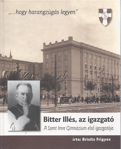 Bristis Frigyes - Bitter Illés, az igazgató (A Szent Imre Gimnázium első igazgatója)