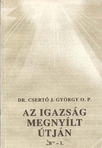 Dr. Csert� Gy�rgy OP - Az igazs�g megny�lt �tj�n 'B' - I.