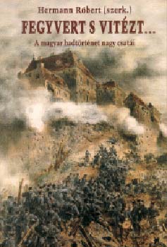 Hermann Rbert  (Szerk.) - Fegyvert s vitzt... - A magyar hadtrtnet nagy csati