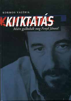 Kormos Val�ria - Kiiktat�s - Mi�rt gyilkolt�k meg Feny� J�nost?