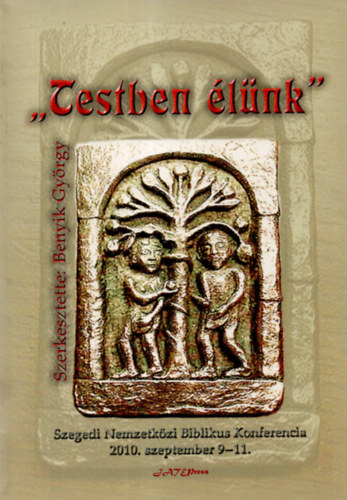 Dr. Benyik Gyrgy - Verebits Petra - Szab Mria - "Testben lnk" - XXII. Szegedi Nemzetkzi Biblikus Konferencia 2010. szeptember 9-11.