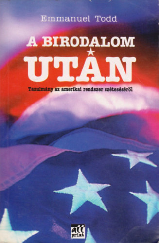 Emmanuel Todd - A birodalom után (Tanulmány az amerikai rendszer széteséséről)