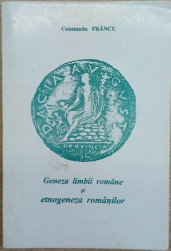 Constantin Francu - Geneza limbii romane si etnogeneza rom�nilor (A rom�n nyelv keletkez�se �s a rom�nok etnogenezise)