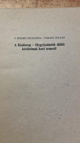 V. Péterfi Zsuzsanna - Várady Zoltán - A Kisdorog - Hegyiszántók dűlőu későrómai kori temető
