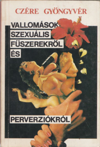 Czére Gyöngyvér - Vallomások szexuális fűszerekről és perverziókról - 18 éven felülieknek