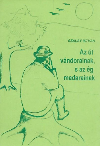 Szalay Istvn - Az t vndorainak, s az g madarainak