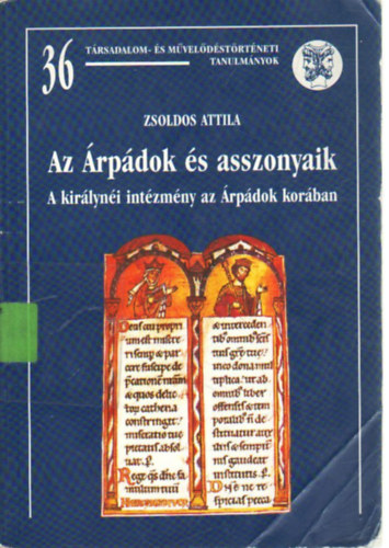 ZSoldos Attila - Az �rp�dok �s asszonyaik (A kir�lyn�i int�zm�ny az �rp�dok kor�ban)