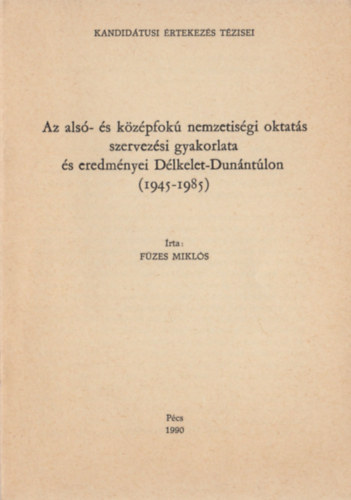 Fzes Mikls - Az als- s kzpfok nemzetisgi oktats szervezsi gyakorlata s eredmnyei Dlkelet-Dunntlon (1945-1985)
