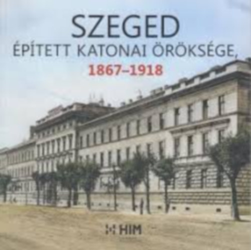 Tóth István, Závodi Szilvia Szolnoki Zoltán - Szeged épített katonai öröksége 1867-1918
