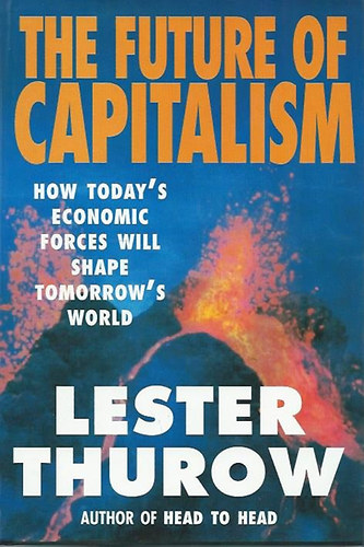 Lester C. Thurow - The Future of Capitalism: How Today's Economic Forces Shape Tomorrow's World