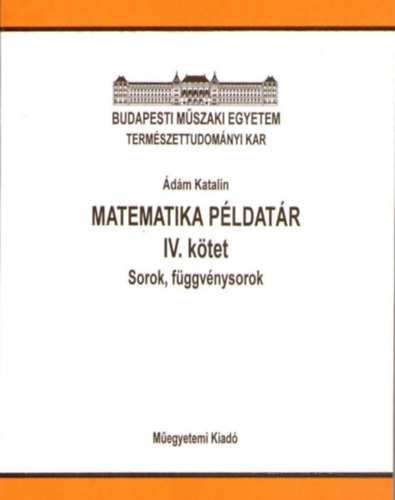 Ádám Katalin - Matematika példatár IV. kötet - Sorok, függvénysorok