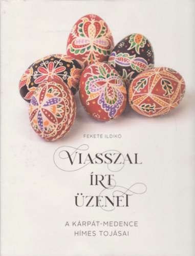 Fekete Ildikó - Viasszal írt üzenet - A Kárpát-medence hímes tojásai