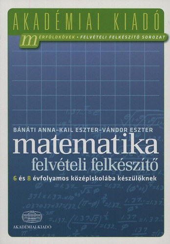 Bnti Anna; Kail Eszter; Vndor Eszter - Matematika felvteli felkszt 6 s 8 vfolyamos kzpiskolba kszlknek