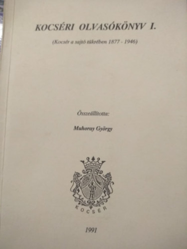 Muhoray Gy�rgy   (szerkeszt�) - Kocs�ri olvas�k�nyv I. (Kocs�r a sajt� t�kr�ben 1877-1946)