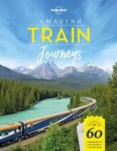 Szerk.: Bridget Blair - Nick Mee - Karyn Noble - Amazing Train Journeys - 60 Unforgattable rail trips and how to experience them (Csod�latos VONAT, VAS�T �tvonalak)