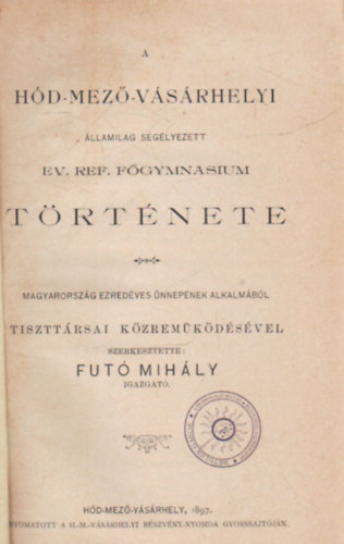 Fut� Mih�ly - A H�dmez�v�s�rhelyi �llamilag seg�lyezett Ev. Ref. F�gymnasium t�rt�nete (1897)