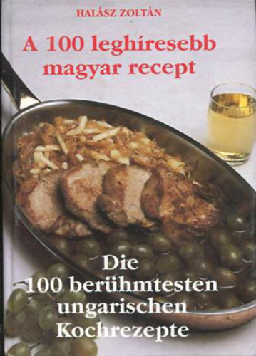 Halsz Zoltn - A 100 leghresebb magyar recept - Die 100 berhmtesten ungarischen Kochrezepte