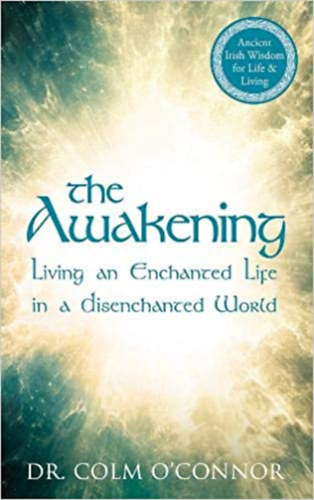 Dr. Colm O'Connor - The Awakening - Living an Enchanted Life in a Disenchanted World